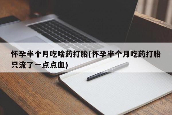 堕胎药药店购买微信联系方式怀孕半个月吃啥药打胎(怀孕半个月吃药打胎只流了一点点血)