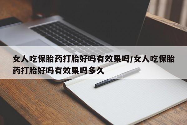 堕胎药药店购买微信联系方式女人吃保胎药打胎好吗有效果吗/女人吃保胎药打胎好吗有效果吗多久