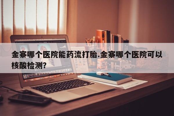 堕胎药药店购买微信联系方式金寨哪个医院能药流打胎.金寨哪个医院可以核酸检测？