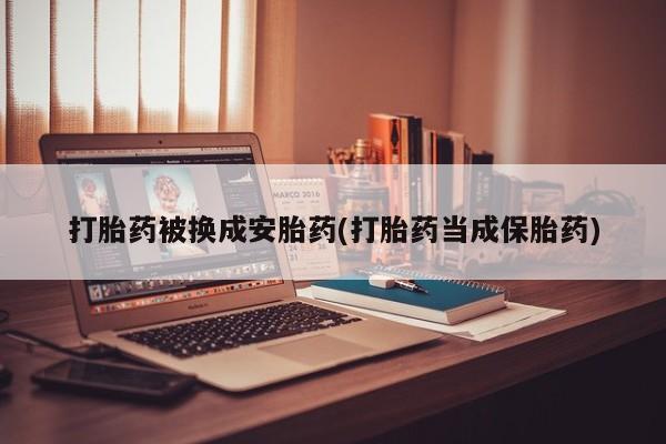 堕胎药药店购买微信联系方式打胎药被换成安胎药(打胎药当成保胎药)