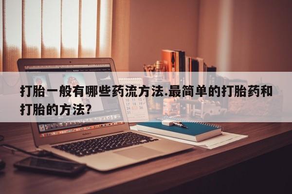 堕胎药药店购买微信联系方式打胎一般有哪些药流方法.最简单的打胎药和打胎的方法？