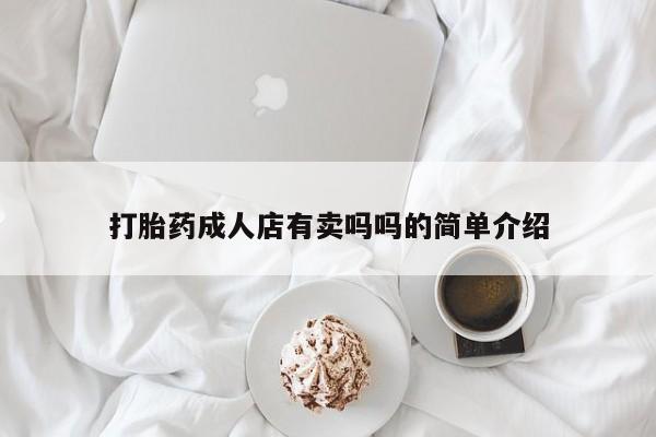 堕胎药药店购买微信联系方式打胎药成人店有卖吗吗的简单介绍