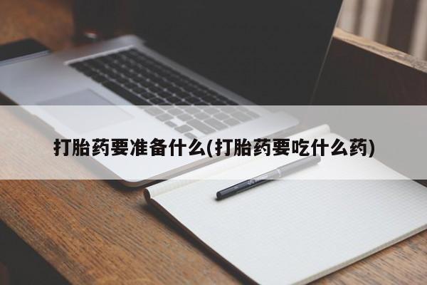 堕胎药药店购买微信联系方式打胎药要准备什么(打胎药要吃什么药)