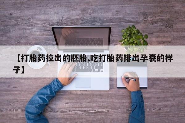 堕胎药药店购买微信联系方式【打胎药拉出的胚胎,吃打胎药排出孕囊的样子】