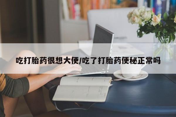 堕胎药药店购买微信联系方式吃打胎药很想大便/吃了打胎药便秘正常吗