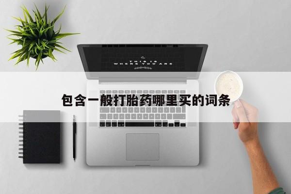 堕胎药药店购买微信联系方式包含一般打胎药哪里买的词条