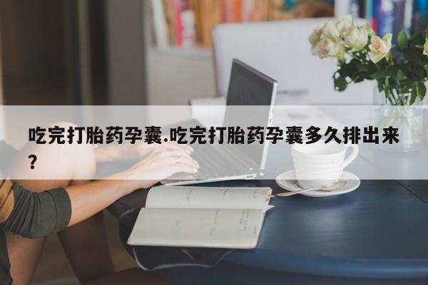 堕胎药药店购买微信联系方式吃完打胎药孕囊.吃完打胎药孕囊多久排出来？