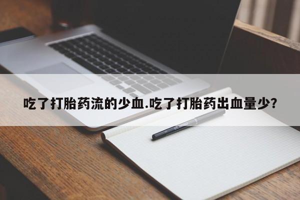 堕胎药药店购买微信联系方式吃了打胎药流的少血.吃了打胎药出血量少？