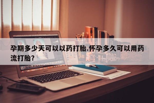 堕胎药药店购买微信联系方式孕期多少天可以以药打胎.怀孕多久可以用药流打胎？