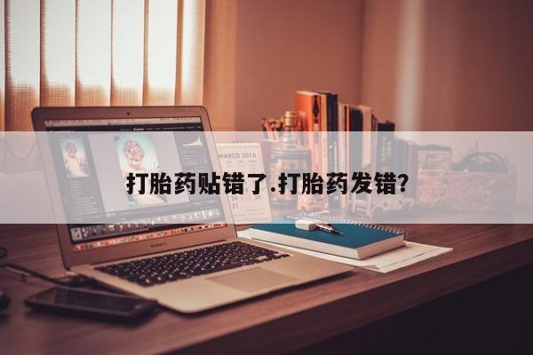 堕胎药药店购买微信联系方式打胎药贴错了.打胎药发错？