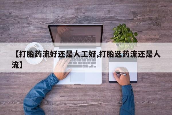 堕胎药药店购买微信联系方式【打胎药流好还是人工好,打胎选药流还是人流】