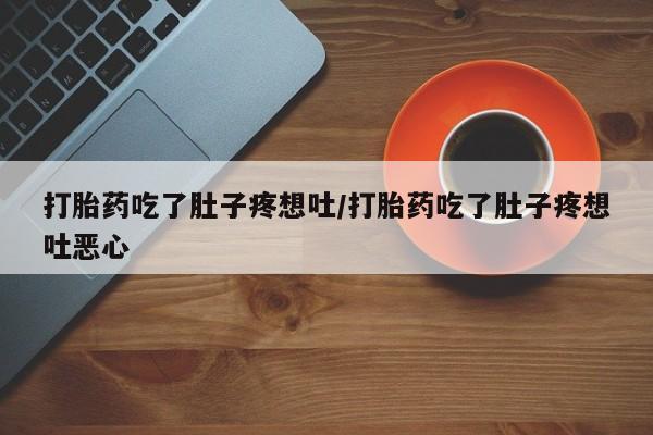 堕胎药药店购买微信联系方式打胎药吃了肚子疼想吐/打胎药吃了肚子疼想吐恶心