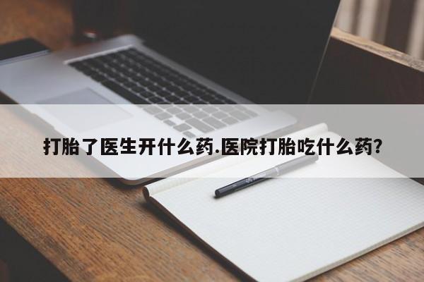 堕胎药药店购买微信联系方式打胎了医生开什么药.医院打胎吃什么药？