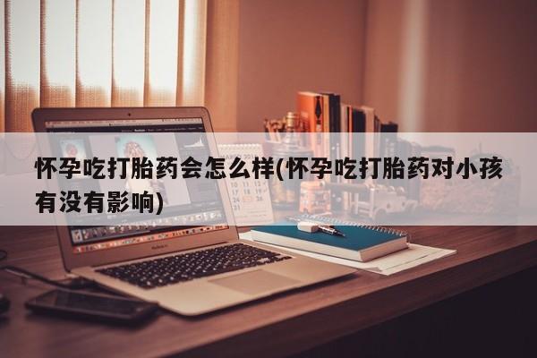 堕胎药药店购买微信联系方式怀孕吃打胎药会怎么样(怀孕吃打胎药对小孩有没有影响)