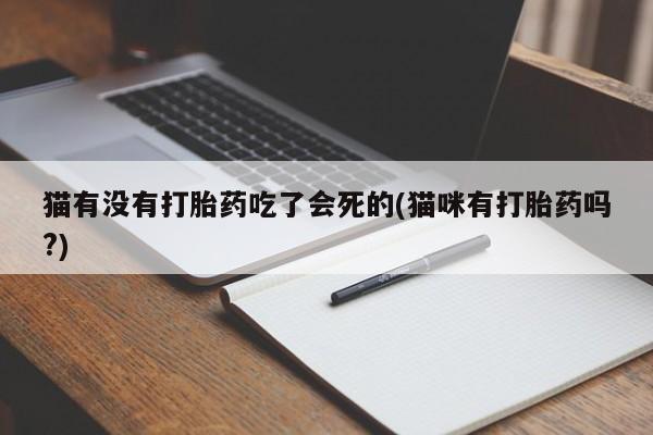 堕胎药药店购买微信联系方式猫有没有打胎药吃了会死的(猫咪有打胎药吗?)