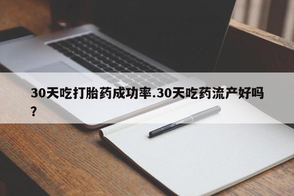堕胎药药店购买微信联系方式30天吃打胎药成功率.30天吃药流产好吗？