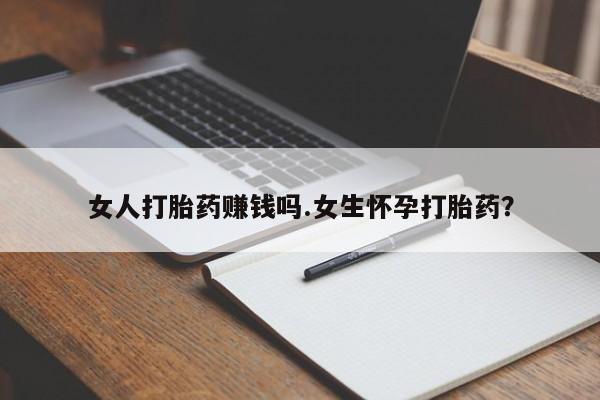 堕胎药药店购买微信联系方式女人打胎药赚钱吗.女生怀孕打胎药？