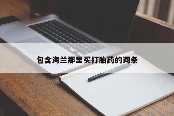 堕胎药药店购买微信联系方式包含海兰那里买打胎药的词条