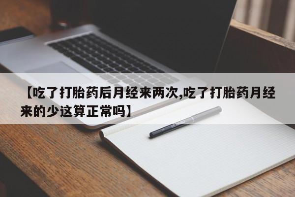 堕胎药药店购买微信联系方式【吃了打胎药后月经来两次,吃了打胎药月经来的少这算正常吗】