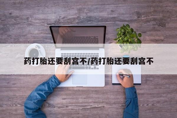 堕胎药药店购买微信联系方式药打胎还要刮宫不/药打胎还要刮宫不