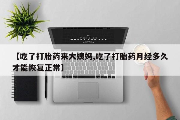 堕胎药药店购买微信联系方式【吃了打胎药来大姨妈,吃了打胎药月经多久才能恢复正常】