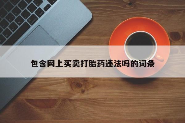 堕胎药药店购买微信联系方式包含网上买卖打胎药违法吗的词条