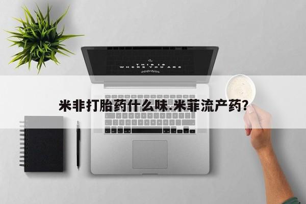 堕胎药药店购买微信联系方式米非打胎药什么味.米菲流产药？