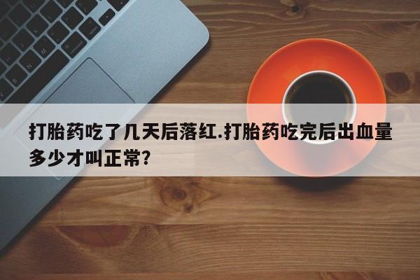 堕胎药药店购买微信联系方式打胎药吃了几天后落红.打胎药吃完后出血量多少才叫正常？