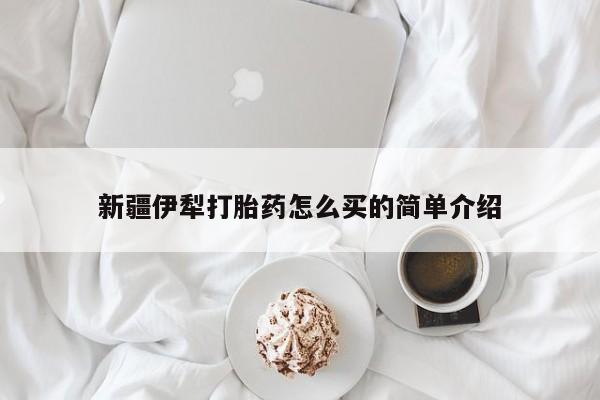 堕胎药药店购买微信联系方式新疆伊犁打胎药怎么买的简单介绍