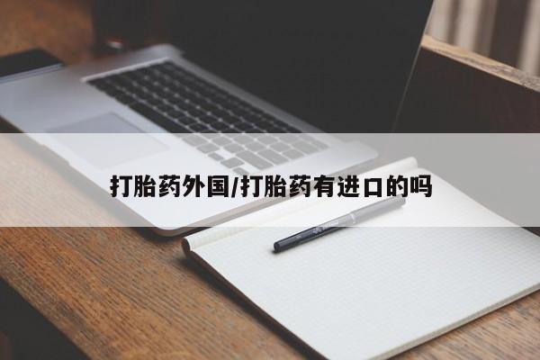 堕胎药药店购买微信联系方式打胎药外国/打胎药有进口的吗