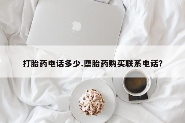堕胎药药店购买微信联系方式打胎药电话多少.堕胎药购买联系电话？