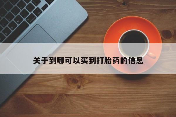 堕胎药药店购买微信联系方式关于到哪可以买到打胎药的信息