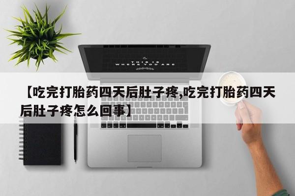 堕胎药药店购买微信联系方式【吃完打胎药四天后肚子疼,吃完打胎药四天后肚子疼怎么回事】