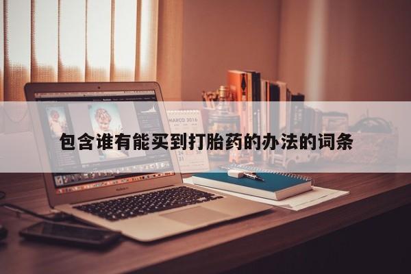 堕胎药药店购买微信联系方式包含谁有能买到打胎药的办法的词条