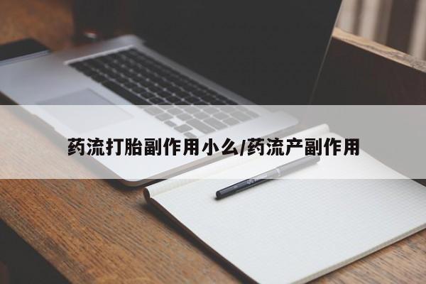 堕胎药药店购买微信联系方式药流打胎副作用小么/药流产副作用