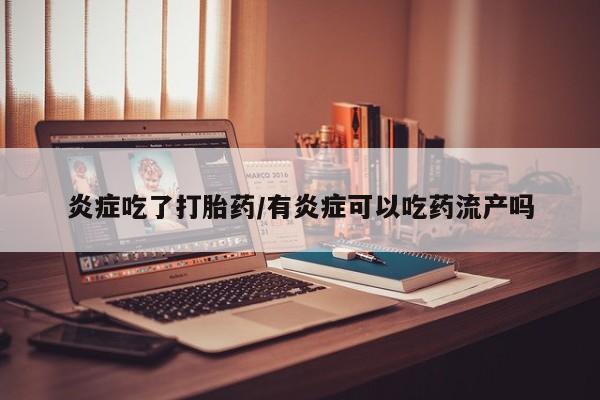 堕胎药药店购买微信联系方式炎症吃了打胎药/有炎症可以吃药流产吗