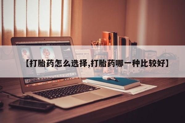 堕胎药药店购买微信联系方式【打胎药怎么选择,打胎药哪一种比较好】