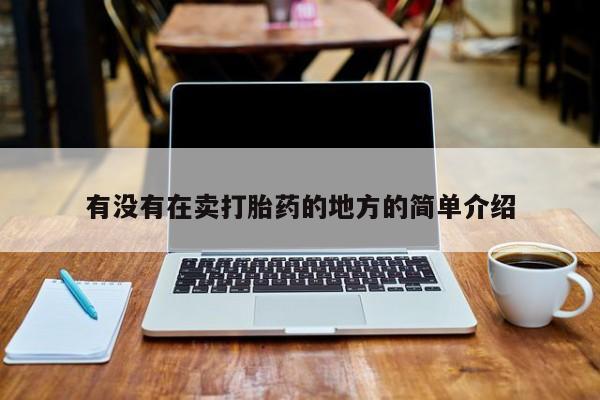 堕胎药药店购买微信联系方式有没有在卖打胎药的地方的简单介绍