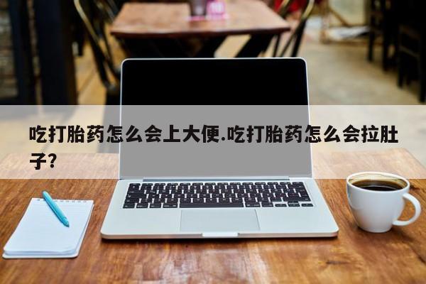 堕胎药药店购买微信联系方式吃打胎药怎么会上大便.吃打胎药怎么会拉肚子？