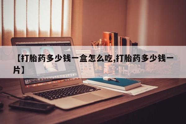 堕胎药药店购买微信联系方式【打胎药多少钱一盒怎么吃,打胎药多少钱一片】