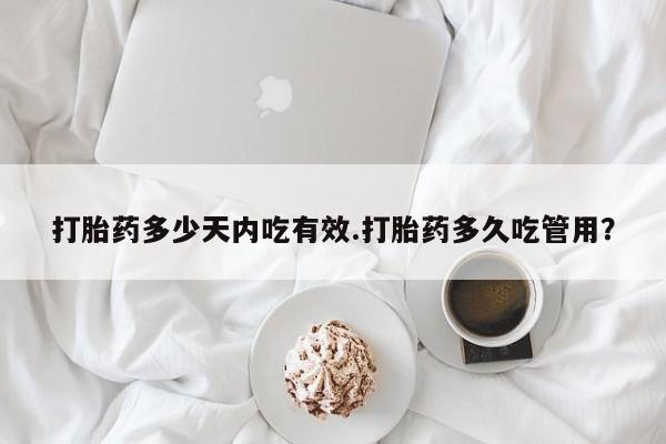 堕胎药药店购买微信联系方式打胎药多少天内吃有效.打胎药多久吃管用？