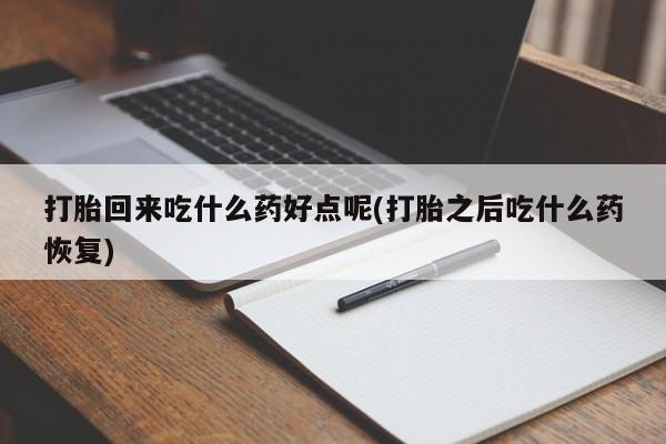 堕胎药药店购买微信联系方式打胎回来吃什么药好点呢(打胎之后吃什么药恢复)